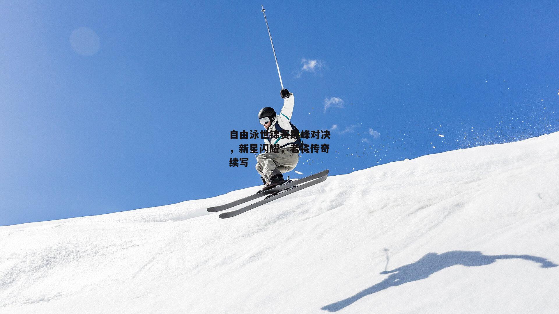 自由泳世锦赛巅峰对决，新星闪耀，老将传奇续写