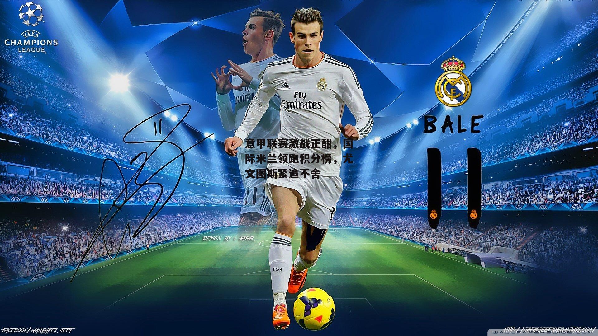 意甲联赛激战正酣,国际米兰领跑积分榜,尤文图斯紧追不舍