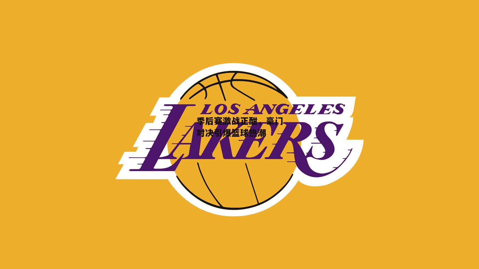 季后赛激战正酣，豪门对决引爆篮球热潮