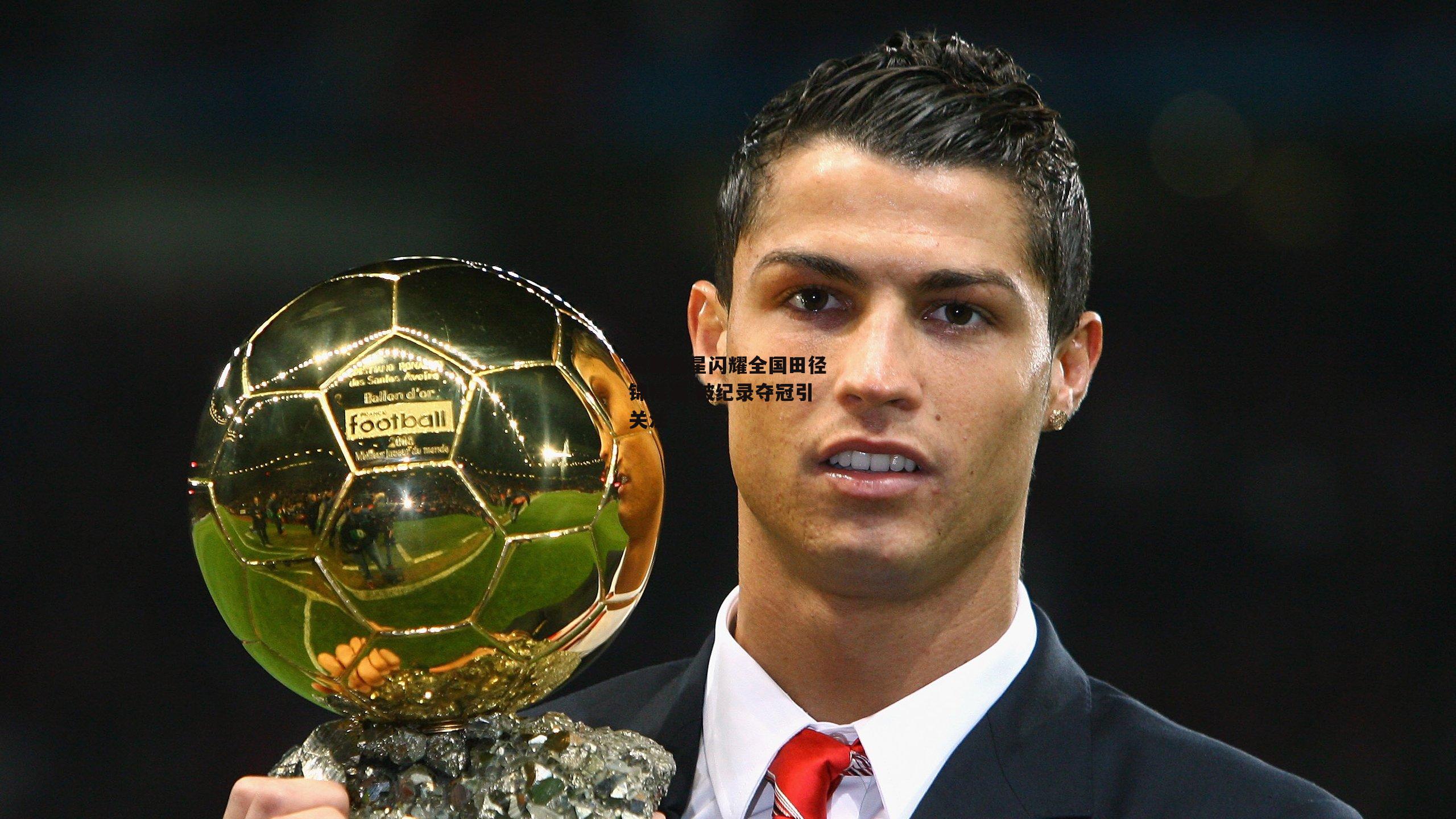 短跑新星闪耀全国田径锦标赛 破纪录夺冠引关注