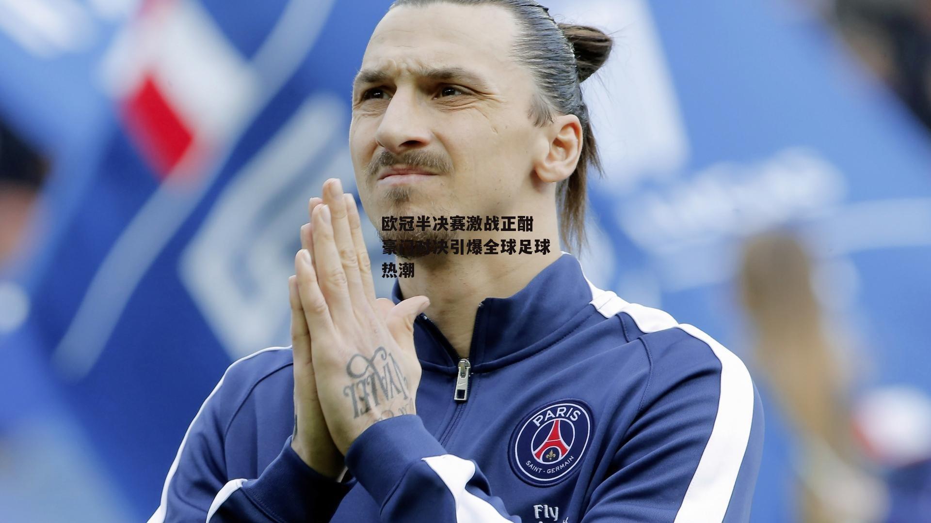 欧冠半决赛激战正酣 豪门对决引爆全球足球热潮-乐竞体育